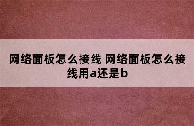 网络面板怎么接线 网络面板怎么接线用a还是b